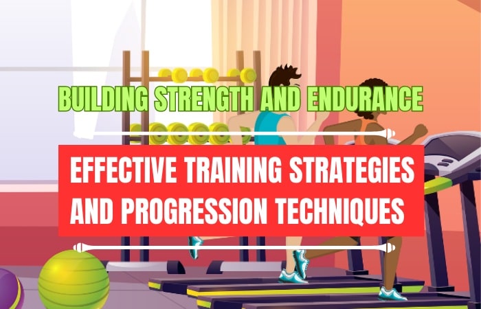 Building Strength and Endurance: Effective Training Strategies and Progression Techniques