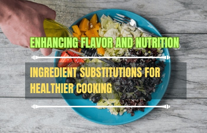 Ingredient Substitutes for Healthier Cooking: Enhancing Flavor and Nutrition