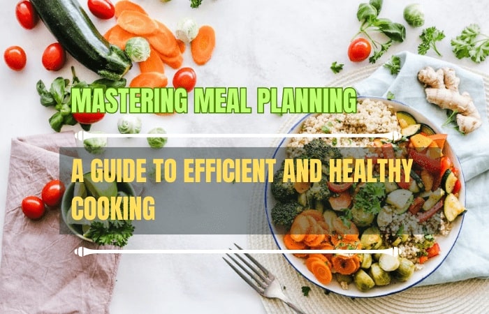 Mastering Meal Planning: A Guide to Efficient and Healthy Cooking