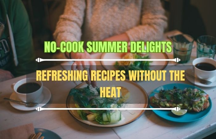 No-Cook-Summer-Delights-Refreshing-Recipes-without-the-Heat